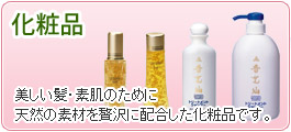 化粧品...美しい髪・。
素肌のために天然の素材を贅沢に配合した化粧品です。